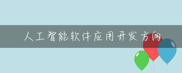 人工智能软件应用开发方向 从技术到产业的全面解析
